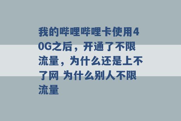 我的哔哩哔哩卡使用40G之后，开通了不限流量，为什么还是上不了网 为什么别人不限流量 -第1张图片-电信联通移动号卡网