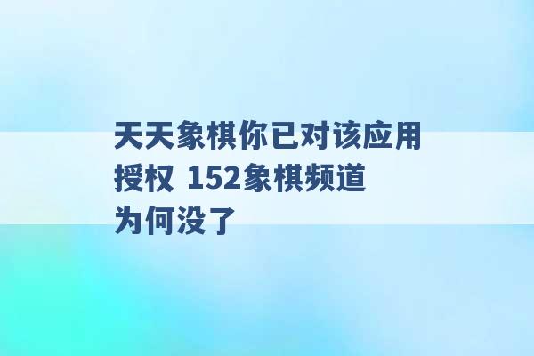 天天象棋你已对该应用授权 152象棋频道为何没了 -第1张图片-电信联通移动号卡网