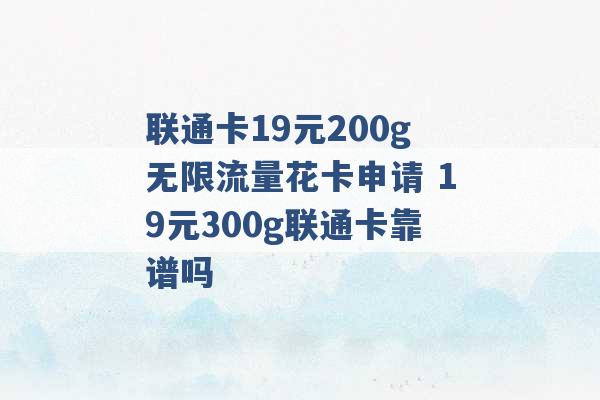 联通卡19元200g无限流量花卡申请 19元300g联通卡靠谱吗 -第1张图片-电信联通移动号卡网