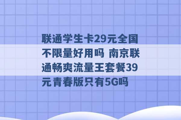 联通学生卡29元全国不限量好用吗 南京联通畅爽流量王套餐39元青春版只有5G吗 -第1张图片-电信联通移动号卡网