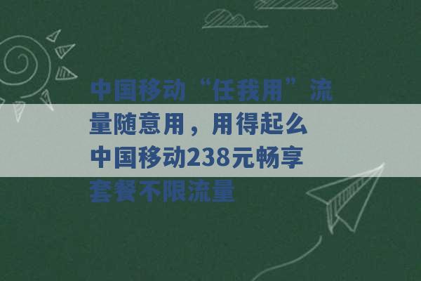 中国移动“任我用”流量随意用，用得起么 中国移动238元畅享套餐不限流量 -第1张图片-电信联通移动号卡网