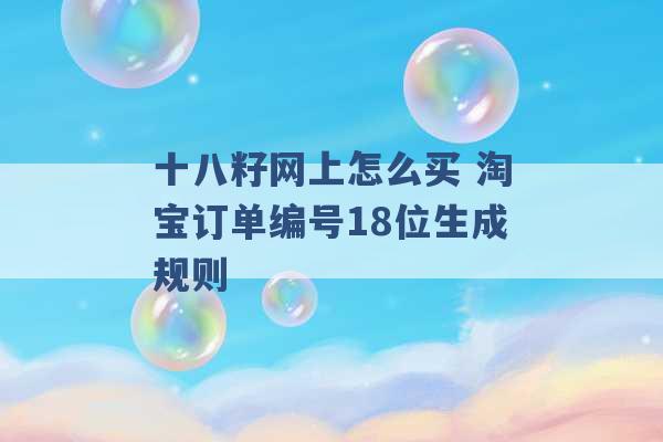 十八籽网上怎么买 淘宝订单编号18位生成规则 -第1张图片-电信联通移动号卡网