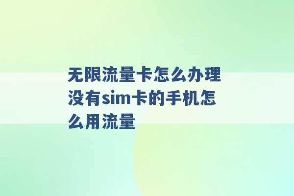 无限流量卡怎么办理 没有sim卡的手机怎么用流量 -第1张图片-电信联通移动号卡网