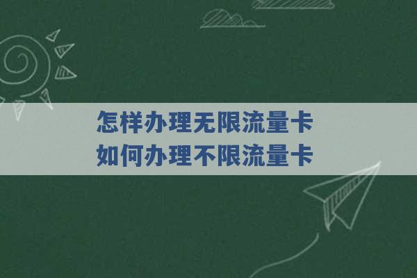 怎样办理无限流量卡 如何办理不限流量卡 -第1张图片-电信联通移动号卡网