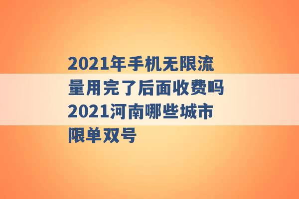 2021年手机无限流量用完了后面收费吗 2021河南哪些城市限单双号 -第1张图片-电信联通移动号卡网