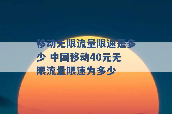 移动无限流量限速是多少 中国移动40元无限流量限速为多少 -第1张图片-电信联通移动号卡网