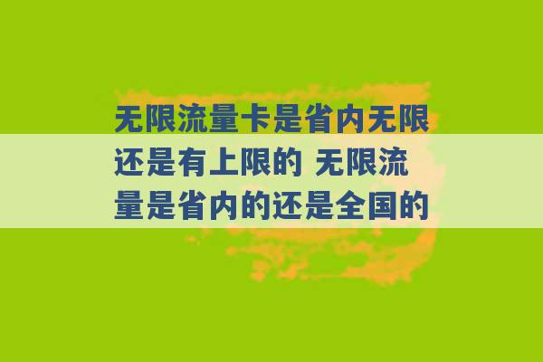 无限流量卡是省内无限还是有上限的 无限流量是省内的还是全国的 -第1张图片-电信联通移动号卡网