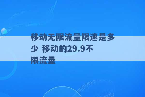 移动无限流量限速是多少 移动的29.9不限流量 -第1张图片-电信联通移动号卡网