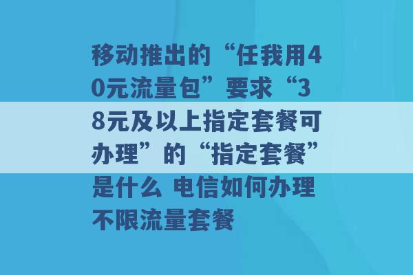 移动推出的“任我用40元流量包”要求“38元及以上指定套餐可办理”的“指定套餐”是什么 电信如何办理不限流量套餐 -第1张图片-电信联通移动号卡网