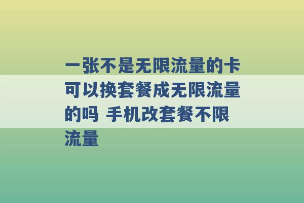 一张不是无限流量的卡可以换套餐成无限流量的吗 手机改套餐不限流量 -第1张图片-电信联通移动号卡网