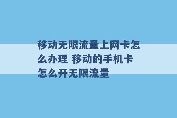 移动无限流量上网卡怎么办理 移动的手机卡怎么开无限流量 -第1张图片-电信联通移动号卡网