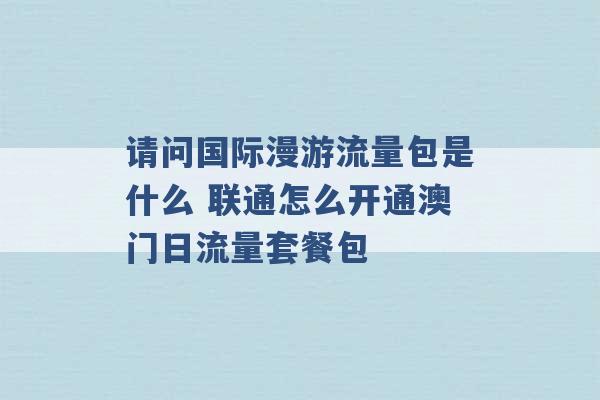 请问国际漫游流量包是什么 联通怎么开通澳门日流量套餐包 -第1张图片-电信联通移动号卡网