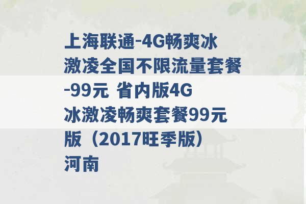 上海联通-4G畅爽冰激凌全国不限流量套餐-99元 省内版4G冰激凌畅爽套餐99元版（2017旺季版）河南 -第1张图片-电信联通移动号卡网