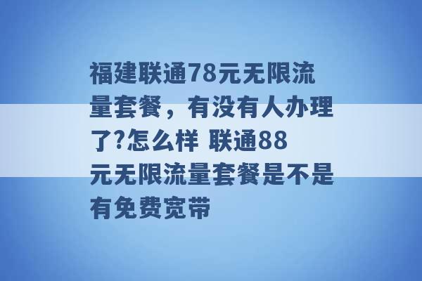 福建联通78元无限流量套餐，有没有人办理了?怎么样 联通88元无限流量套餐是不是有免费宽带 -第1张图片-电信联通移动号卡网