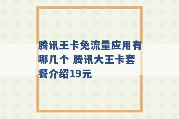 腾讯王卡免流量应用有哪几个 腾讯大王卡套餐介绍19元 -第1张图片-电信联通移动号卡网