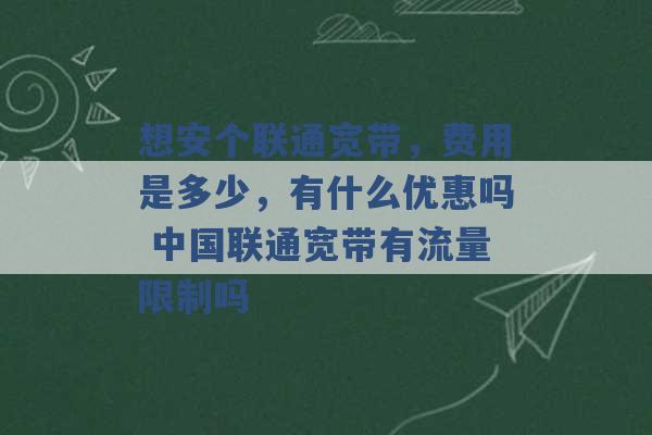 想安个联通宽带，费用是多少，有什么优惠吗 中国联通宽带有流量限制吗 -第1张图片-电信联通移动号卡网