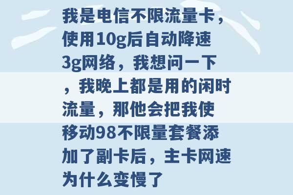 我是电信不限流量卡，使用10g后自动降速3g网络，我想问一下，我晚上都是用的闲时流量，那他会把我使 移动98不限量套餐添加了副卡后，主卡网速为什么变慢了 -第1张图片-电信联通移动号卡网