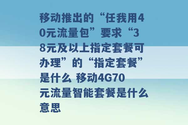 移动推出的“任我用40元流量包”要求“38元及以上指定套餐可办理”的“指定套餐”是什么 移动4G70元流量智能套餐是什么意思 -第1张图片-电信联通移动号卡网