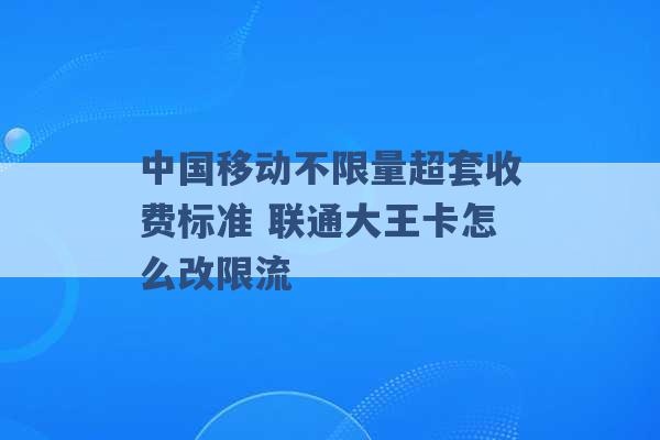 中国移动不限量超套收费标准 联通大王卡怎么改限流 -第1张图片-电信联通移动号卡网