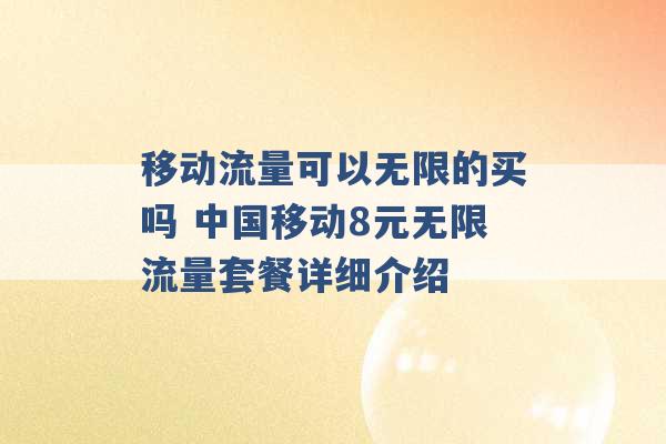 移动流量可以无限的买吗 中国移动8元无限流量套餐详细介绍 -第1张图片-电信联通移动号卡网