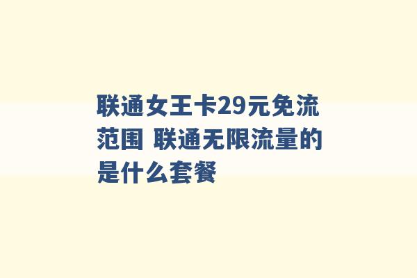 联通女王卡29元免流范围 联通无限流量的是什么套餐 -第1张图片-电信联通移动号卡网