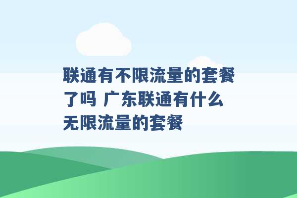 联通有不限流量的套餐了吗 广东联通有什么无限流量的套餐 -第1张图片-电信联通移动号卡网