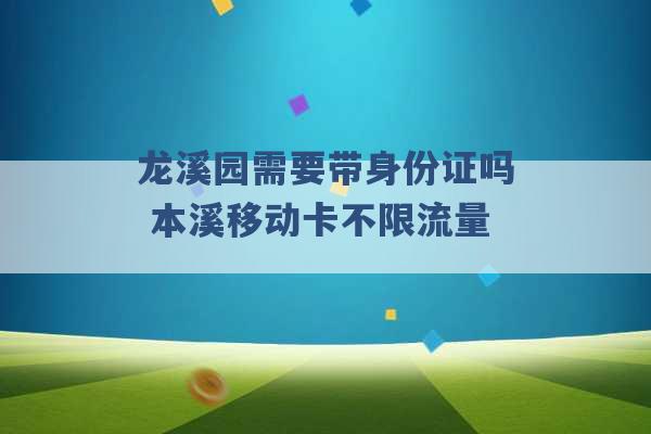 龙溪园需要带身份证吗 本溪移动卡不限流量 -第1张图片-电信联通移动号卡网