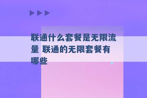 联通什么套餐是无限流量 联通的无限套餐有哪些 -第1张图片-电信联通移动号卡网