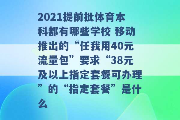 2021提前批体育本科都有哪些学校 移动推出的“任我用40元流量包”要求“38元及以上指定套餐可办理”的“指定套餐”是什么 -第1张图片-电信联通移动号卡网