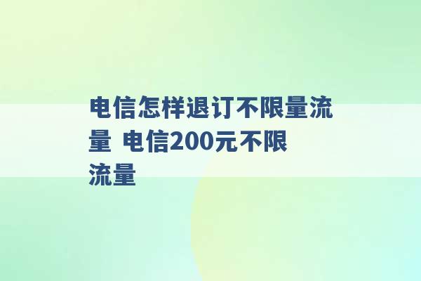 电信怎样退订不限量流量 电信200元不限流量 -第1张图片-电信联通移动号卡网