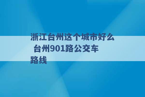 浙江台州这个城市好么 台州901路公交车路线 -第1张图片-电信联通移动号卡网