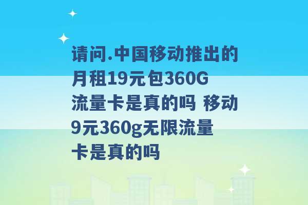 请问.中国移动推出的月租19元包360G流量卡是真的吗 移动9元360g无限流量卡是真的吗 -第1张图片-电信联通移动号卡网