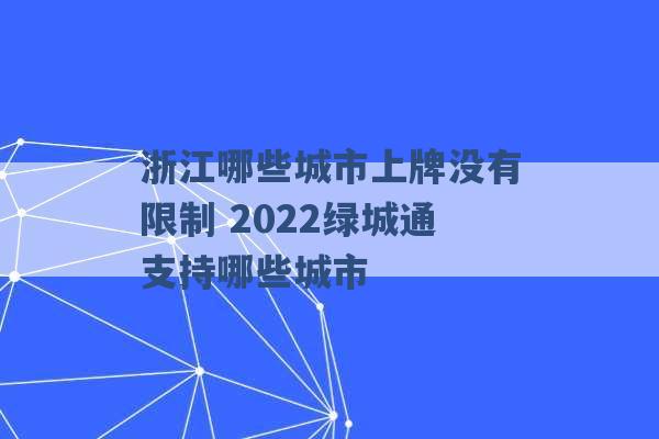 浙江哪些城市上牌没有限制 2022绿城通支持哪些城市 -第1张图片-电信联通移动号卡网