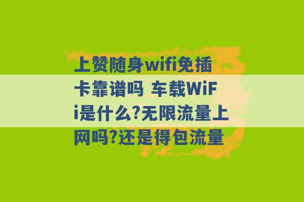 上赞随身wifi免插卡靠谱吗 车载WiFi是什么?无限流量上网吗?还是得包流量 -第1张图片-电信联通移动号卡网