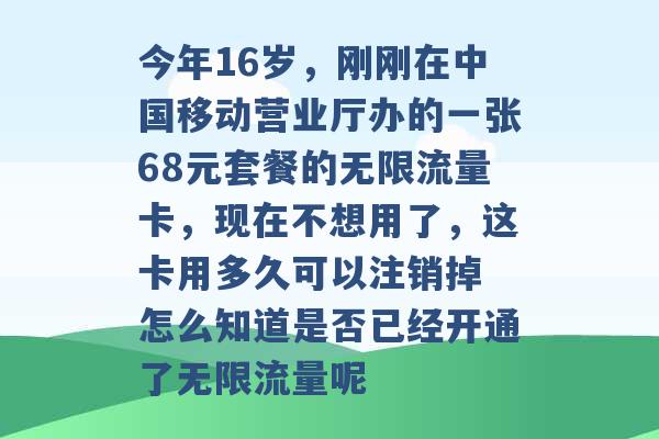 今年16岁，刚刚在中国移动营业厅办的一张68元套餐的无限流量卡，现在不想用了，这卡用多久可以注销掉 怎么知道是否已经开通了无限流量呢 -第1张图片-电信联通移动号卡网