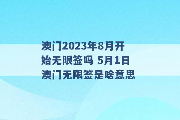 澳门2023年8月开始无限签吗 5月1日澳门无限签是啥意思 -第1张图片-电信联通移动号卡网