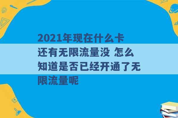 2021年现在什么卡还有无限流量没 怎么知道是否已经开通了无限流量呢 -第1张图片-电信联通移动号卡网