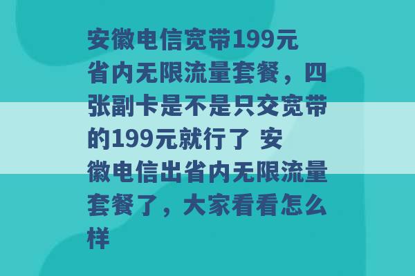 安徽电信宽带199元省内无限流量套餐，四张副卡是不是只交宽带的199元就行了 安徽电信出省内无限流量套餐了，大家看看怎么样 -第1张图片-电信联通移动号卡网