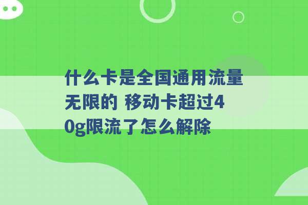 什么卡是全国通用流量无限的 移动卡超过40g限流了怎么解除 -第1张图片-电信联通移动号卡网