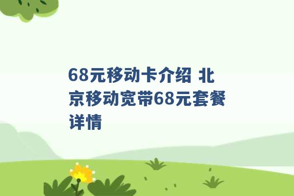 68元移动卡介绍 北京移动宽带68元套餐详情 -第1张图片-电信联通移动号卡网