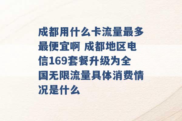 成都用什么卡流量最多最便宜啊 成都地区电信169套餐升级为全国无限流量具体消费情况是什么 -第1张图片-电信联通移动号卡网