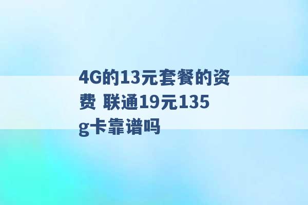 4G的13元套餐的资费 联通19元135g卡靠谱吗 -第1张图片-电信联通移动号卡网