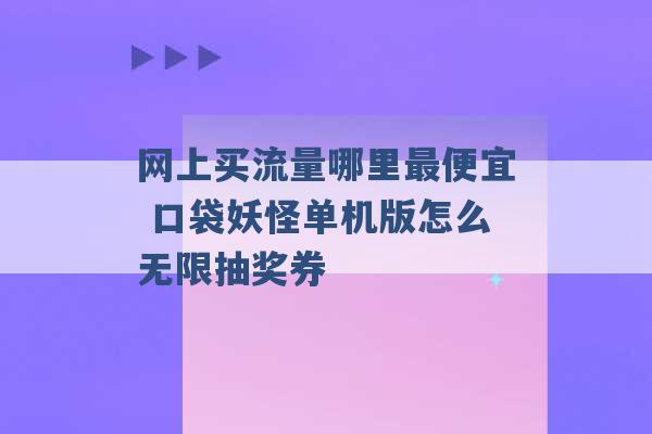 网上买流量哪里最便宜 口袋妖怪单机版怎么无限抽奖券 -第1张图片-电信联通移动号卡网