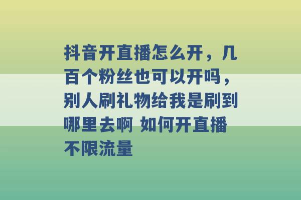 抖音开直播怎么开，几百个粉丝也可以开吗，别人刷礼物给我是刷到哪里去啊 如何开直播不限流量 -第1张图片-电信联通移动号卡网