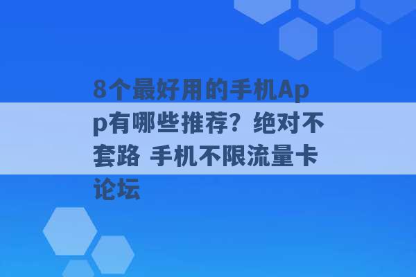 8个最好用的手机App有哪些推荐？绝对不套路 手机不限流量卡论坛 -第1张图片-电信联通移动号卡网