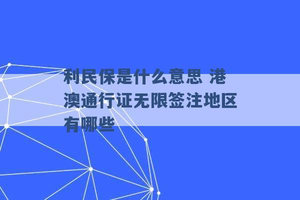 利民保是什么意思 港澳通行证无限签注地区有哪些 -第1张图片-电信联通移动号卡网