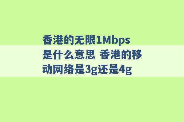 香港的无限1Mbps是什么意思 香港的移动网络是3g还是4g -第1张图片-电信联通移动号卡网