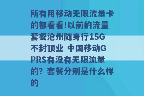 所有用移动无限流量卡的都看看!以前的流量套餐沧州随身行15G不封顶业 中国移动GPRS有没有无限流量的？套餐分别是什么样的 -第1张图片-电信联通移动号卡网