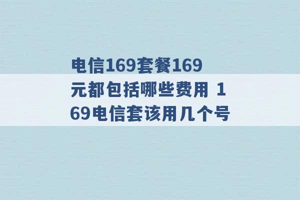 电信169套餐169元都包括哪些费用 169电信套该用几个号 -第1张图片-电信联通移动号卡网