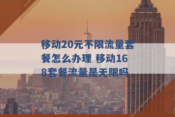 移动20元不限流量套餐怎么办理 移动168套餐流量是无限吗 -第1张图片-电信联通移动号卡网